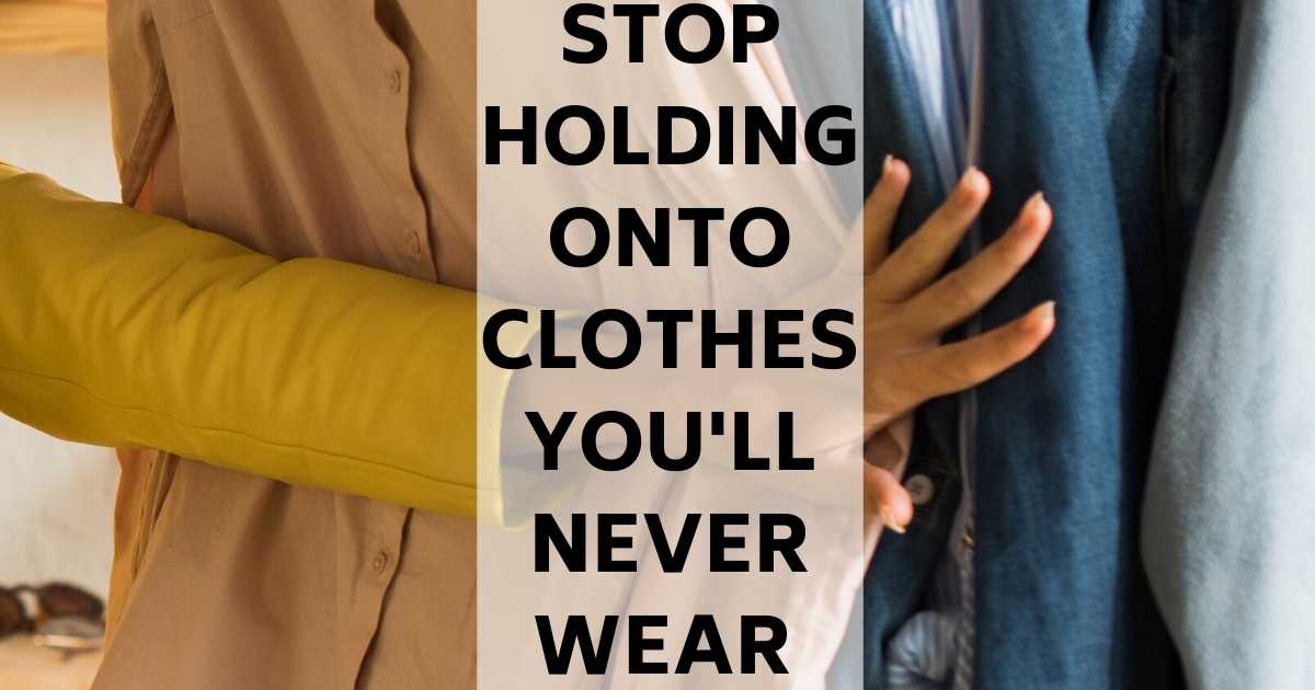 Stop holding onto clothes you'll never wear text overlay image of hand reaching onto clothing