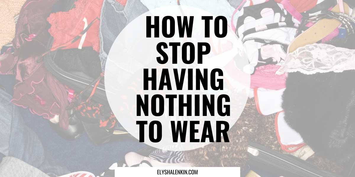 How to stop having nothing to wear text overlay image of messy pile of clothing.